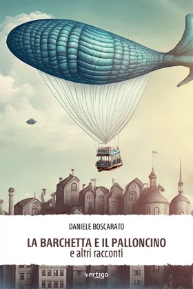 La barchetta e il palloncino e altri racconti - Daniele Boscarato - VERTIGO BOOKSHOP